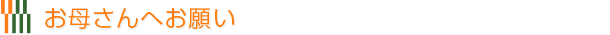 お母さんへお願い