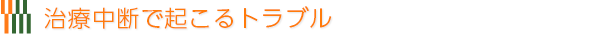 治療中断で起こるトラブル