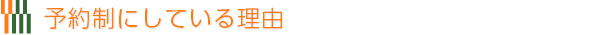 予約制にしている理由 