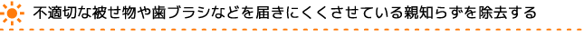 不適切な被せ物や歯ブラシが届きにくい親知らずを除去する