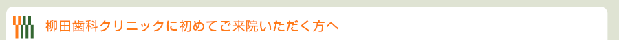 柳田歯科クリニックに初めてご来院いただく方へ